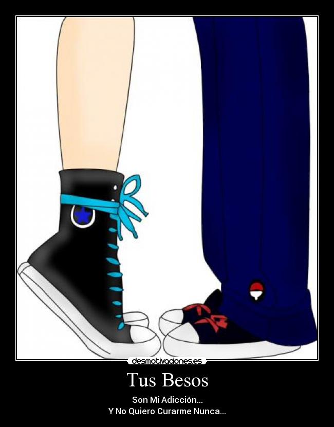 Tus Besos - Son Mi Adicción...
Y No Quiero Curarme Nunca...
