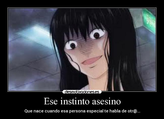 Ese instinto asesino - Que nace cuando esa persona especial te habla de otr@...