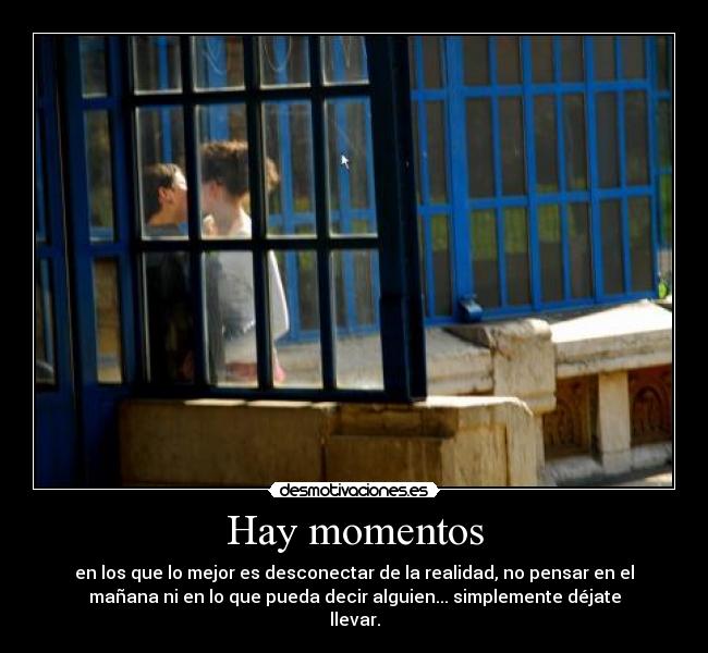 Hay momentos - en los que lo mejor es desconectar de la realidad, no pensar en el
mañana ni en lo que pueda decir alguien... simplemente déjate
llevar.