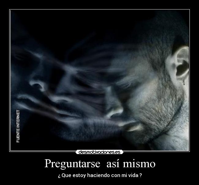 Preguntarse así mismo - ¿ Que estoy haciendo con mi vida ?