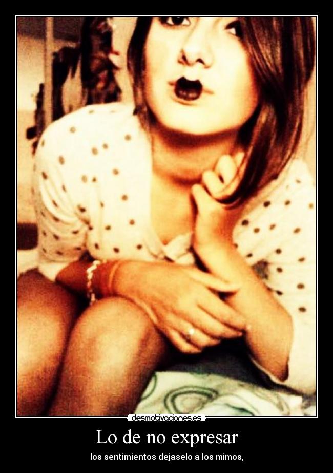 Lo de no expresar - los sentimientos dejaselo a los mimos,