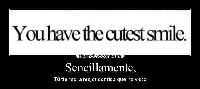 Sencillamente, - Tú tienes la mejor sonrisa que he visto