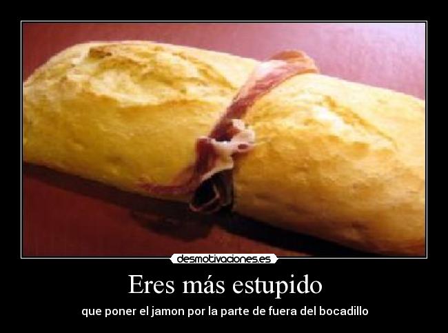 Eres más estupido - 
