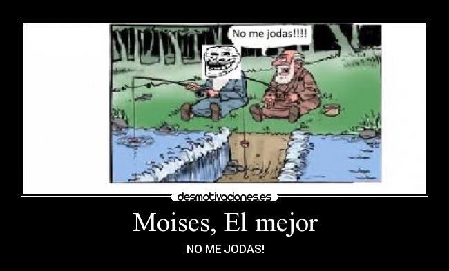 Moises, El mejor - NO ME JODAS!