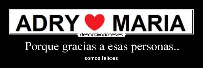 Porque gracias a esas personas.. - somos felices ♥