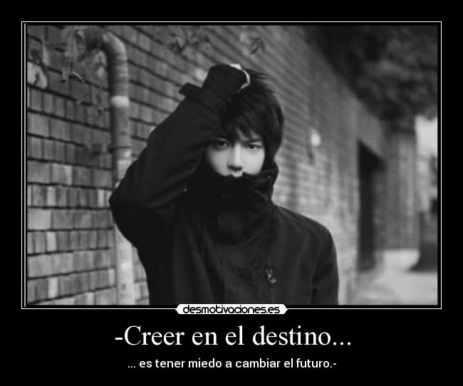-Creer en el destino... - ... es tener miedo a cambiar el futuro.-