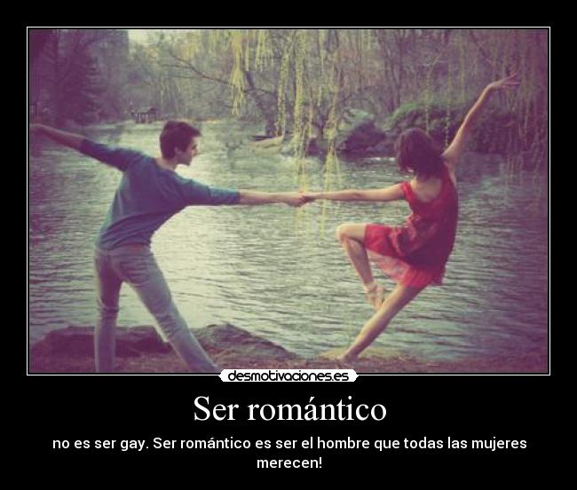 Ser romántico - no es ser gay. Ser romántico es ser el hombre que todas las mujeres merecen!