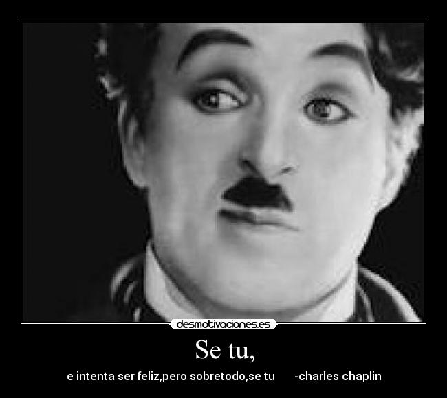 Se tu, - e intenta ser feliz,pero sobretodo,se tu       -charles chaplin