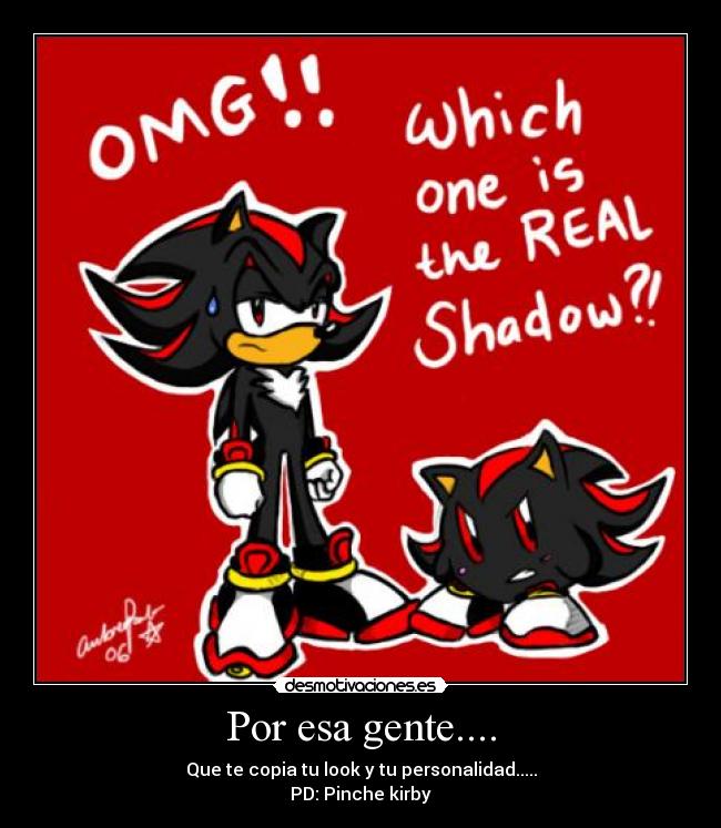 Por esa gente.... - Que te copia tu look y tu personalidad.....
PD: Pinche kirby