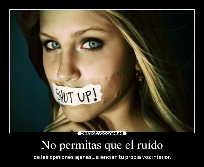 No permitas que el ruido - de las opiniones ajenas...silencien tu propia voz interior.