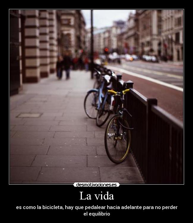 La vida - es como la bicicleta, hay que pedalear hacia adelante para no perder el equilibrio