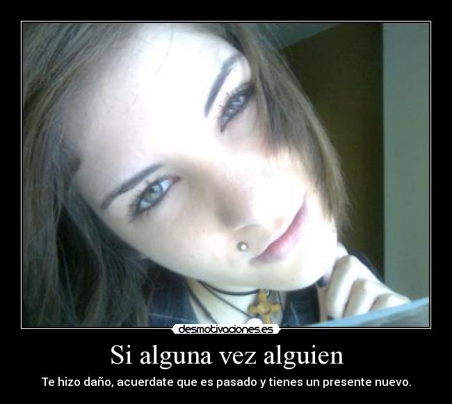 Si alguna vez alguien - Te hizo daño, acuerdate que es pasado y tienes un presente nuevo.