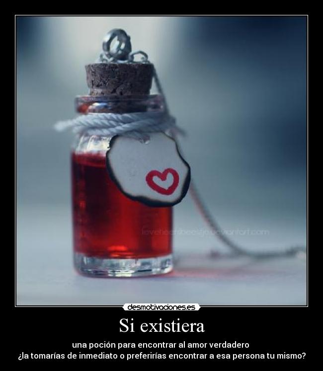 Si existiera - una poción para encontrar al amor verdadero
¿la tomarías de inmediato o preferirías encontrar a esa persona tu mismo?