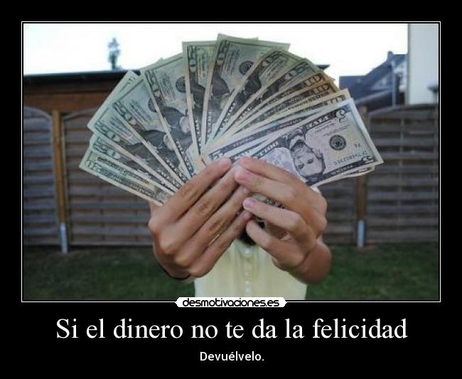 Si el dinero no te da la felicidad - Devuélvelo.