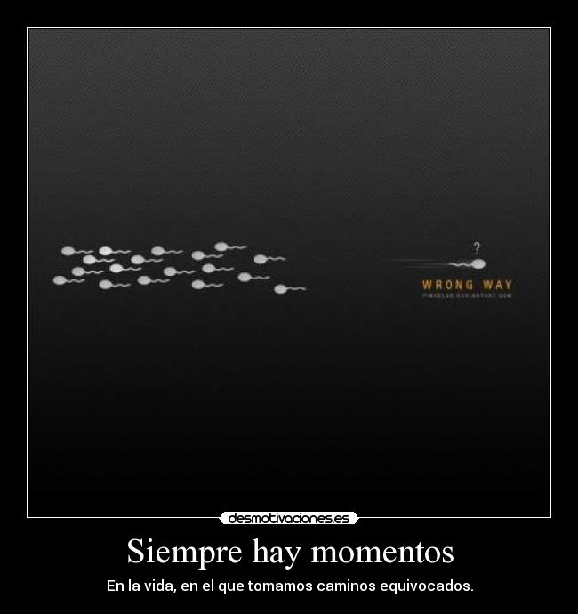 Siempre hay momentos - En la vida, en el que tomamos caminos equivocados.