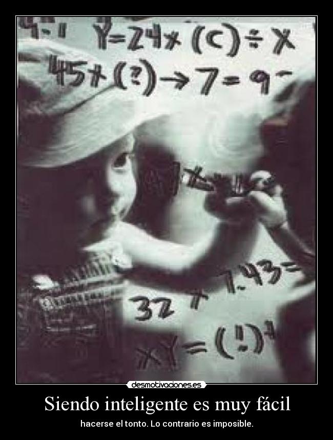 Siendo inteligente es muy fácil - hacerse el tonto. Lo contrario es imposible.