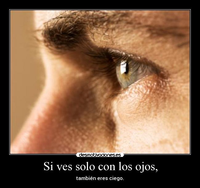 Si ves solo con los ojos, - también eres ciego.