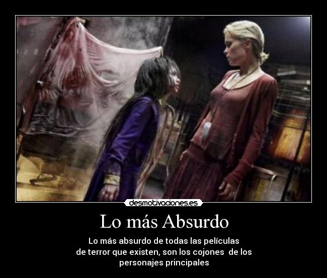 Lo más Absurdo - Lo más absurdo de todas las películas
de terror que existen, son los cojones de los
personajes principales