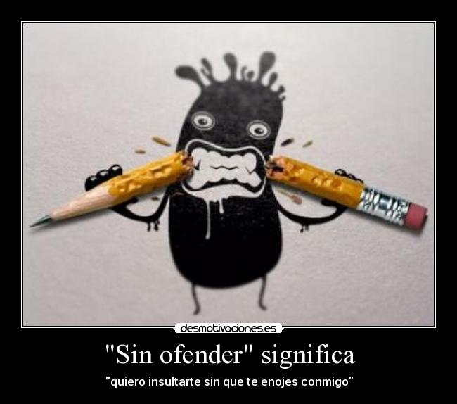 Sin ofender significa - quiero insultarte sin que te enojes conmigo