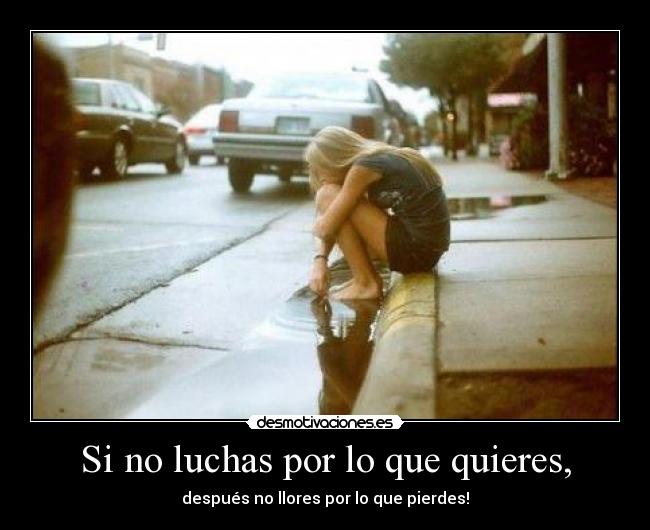 Si no luchas por lo que quieres, -