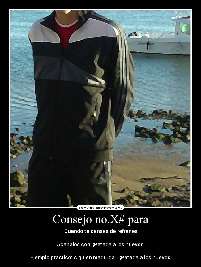 Consejo no.X# para - Cuando te canses de refranes
Acabalos con: ¡Patada a los huevos!
Ejemplo práctico: A quien madruga... ¡Patada a los huevos!