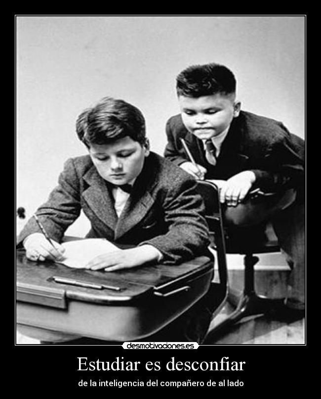 Estudiar es desconfiar - de la inteligencia del compañero de al lado