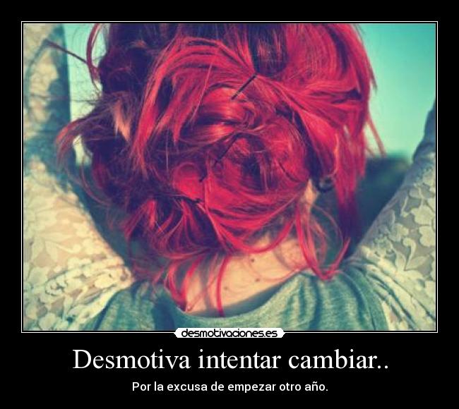 Desmotiva intentar cambiar.. - Por la excusa de empezar otro año.