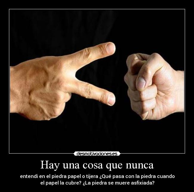 Hay una cosa que nunca - entendi en el piedra papel o tijera ¿Qué pasa con la piedra cuando
el papel la cubre? ¿La piedra se muere asfixiada?