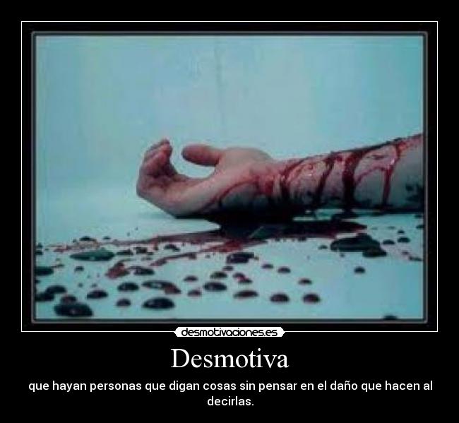 Desmotiva - que hayan personas que digan cosas sin pensar en el daño que hacen al decirlas.