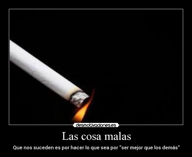 Las cosa malas - Que nos suceden es por hacer lo que sea por ser mejor que los demás