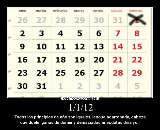 1/1/12 - Todos los principios de año son iguales, lengua acartonada, cabeza
que duele, ganas de dormir y demasiadas anecdotas diria yo...