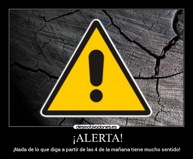 ¡ALERTA! - ¡Nada de lo que diga a partir de las 4 de la mañana tiene mucho sentido!