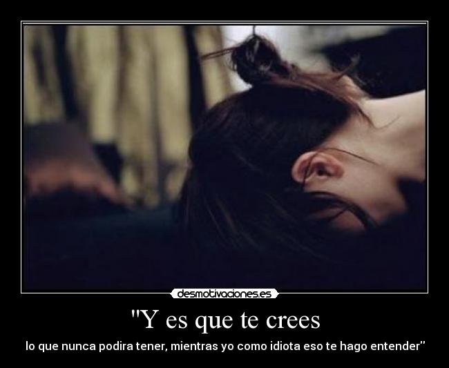 Y es que te crees -