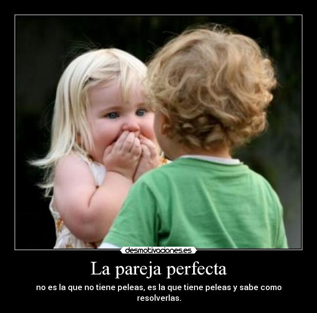 La pareja perfecta - no es la que no tiene peleas, es la que tiene peleas y sabe como resolverlas.