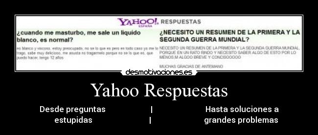 Yahoo Respuestas - Desde preguntas                       |                           Hasta soluciones a
       estupidas                             |                           grandes problemas