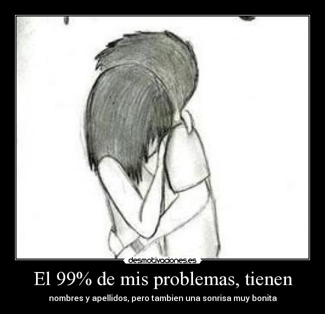 El 99% de mis problemas, tienen -