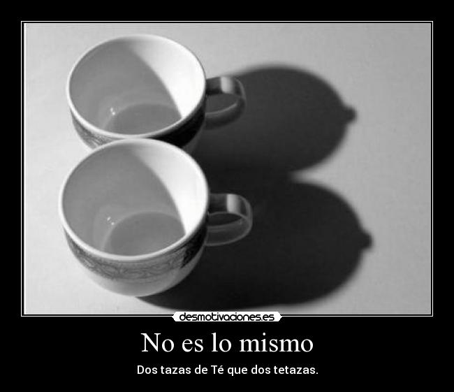 No es lo mismo - Dos tazas de Té que dos tetazas.