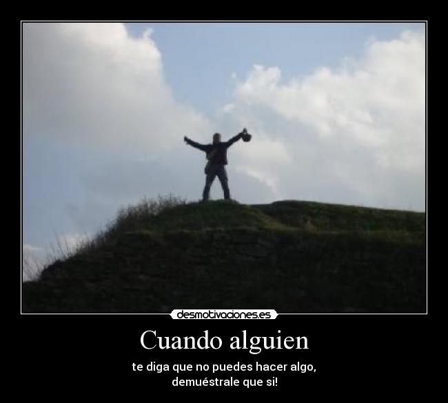 Cuando alguien - te diga que no puedes hacer algo,
demuéstrale que si!