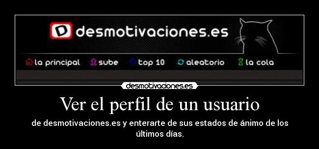 Ver el perfil de un usuario - de desmotivaciones.es y enterarte de sus estados de ánimo de los últimos días.