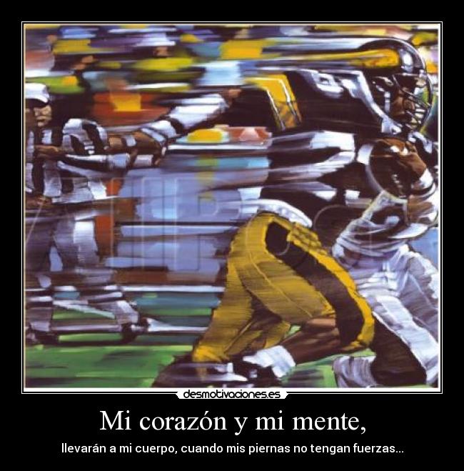 Mi corazón y mi mente, - llevarán a mi cuerpo, cuando mis piernas no tengan fuerzas...