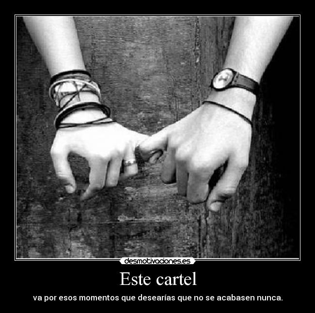 Este cartel - va por esos momentos que desearías que no se acabasen nunca.