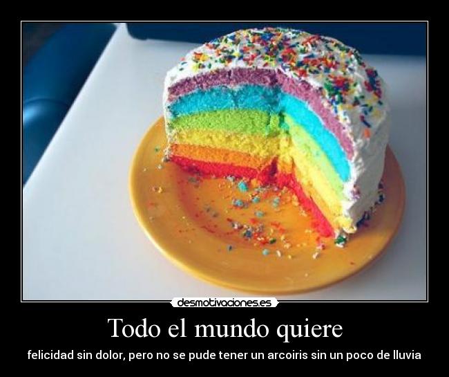 Todo el mundo quiere - felicidad sin dolor, pero no se pude tener un arcoiris sin un poco de lluvia