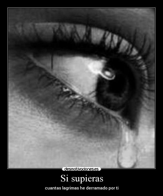 Si supieras - cuantas lagrimas he derramado por ti