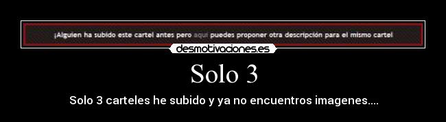 Solo 3 - Solo 3 carteles he subido y ya no encuentros imagenes....