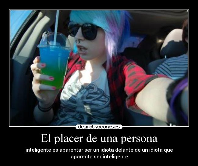 El placer de una persona - inteligente es aparentar ser un idiota delante de un idiota que aparenta ser inteligente