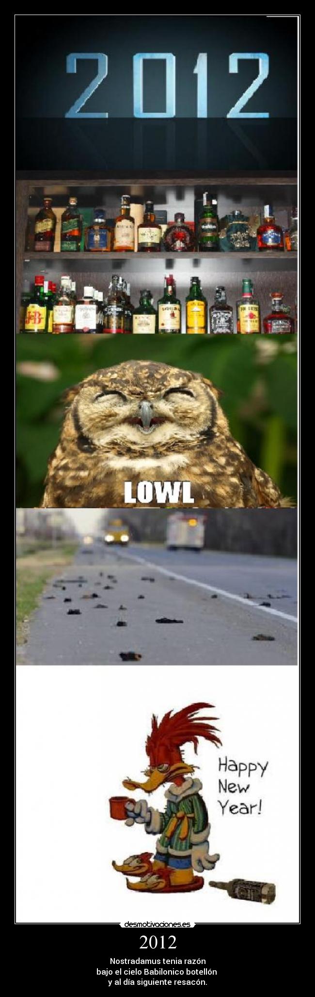2012 - Nostradamus tenia razón
bajo el cielo Babilonico botellón 
y al día siguiente resacón.