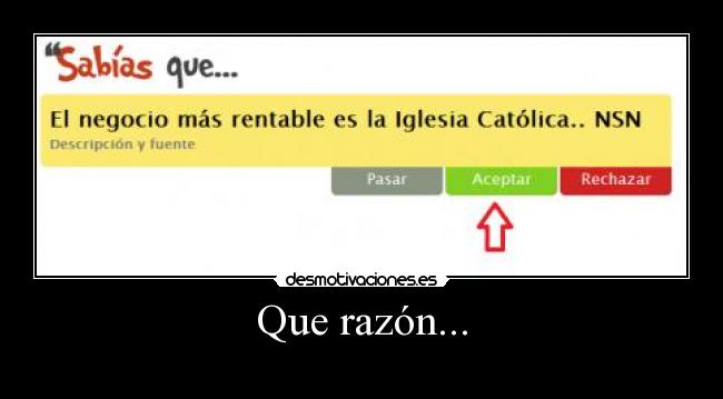 Que razón... -