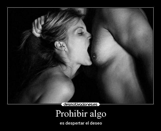 Prohibir algo - es despertar el deseo