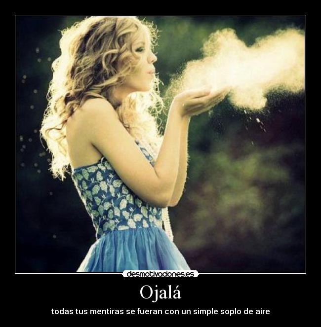 Ojalá - todas tus mentiras se fueran con un simple soplo de aire
