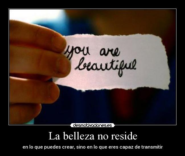 La belleza no reside - en lo que puedes crear, sino en lo que eres capaz de transmitir